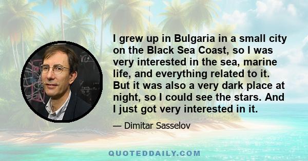 I grew up in Bulgaria in a small city on the Black Sea Coast, so I was very interested in the sea, marine life, and everything related to it. But it was also a very dark place at night, so I could see the stars. And I