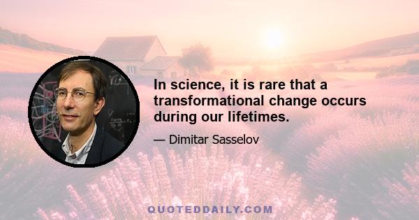 In science, it is rare that a transformational change occurs during our lifetimes.