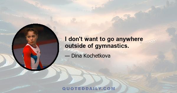 I don't want to go anywhere outside of gymnastics.