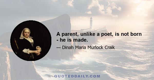 A parent, unlike a poet, is not born - he is made.