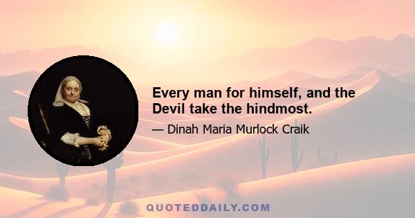 Every man for himself, and the Devil take the hindmost.