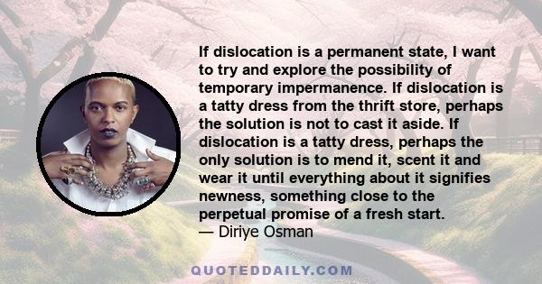 If dislocation is a permanent state, I want to try and explore the possibility of temporary impermanence. If dislocation is a tatty dress from the thrift store, perhaps the solution is not to cast it aside. If