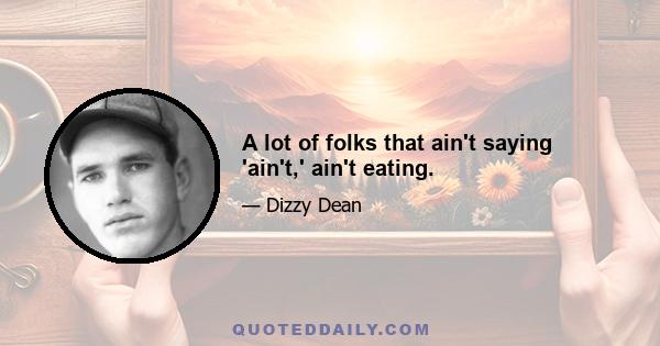 A lot of folks that ain't saying 'ain't,' ain't eating.
