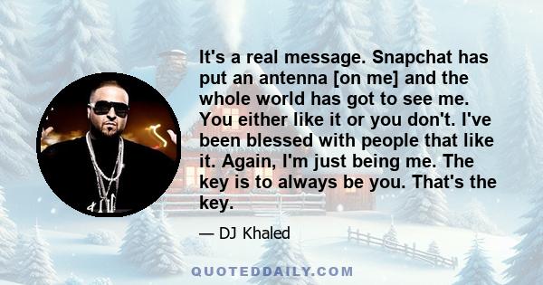 It's a real message. Snapchat has put an antenna [on me] and the whole world has got to see me. You either like it or you don't. I've been blessed with people that like it. Again, I'm just being me. The key is to always 