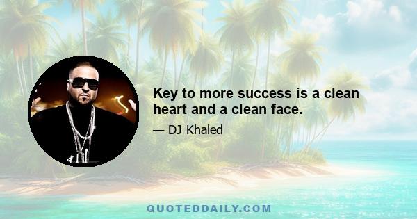 Key to more success is a clean heart and a clean face.