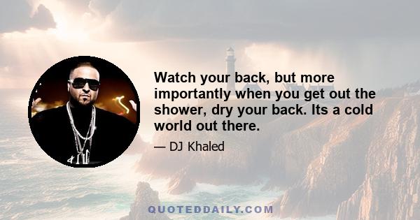 Watch your back, but more importantly when you get out the shower, dry your back. Its a cold world out there.