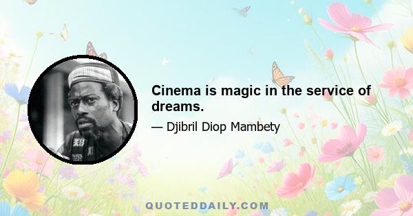 Cinema is magic in the service of dreams.