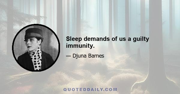 Sleep demands of us a guilty immunity.