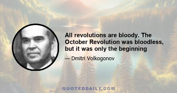 All revolutions are bloody. The October Revolution was bloodless, but it was only the beginning