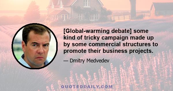 [Global-warming debate] some kind of tricky campaign made up by some commercial structures to promote their business projects.