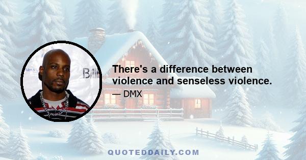 There's a difference between violence and senseless violence.