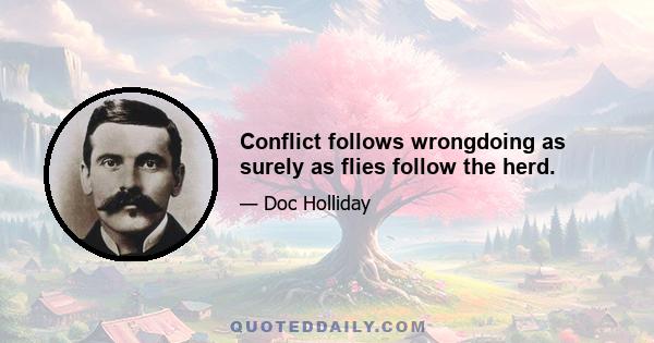 Conflict follows wrongdoing as surely as flies follow the herd.