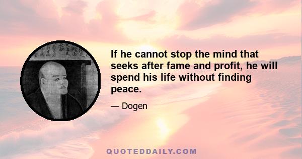 If he cannot stop the mind that seeks after fame and profit, he will spend his life without finding peace.