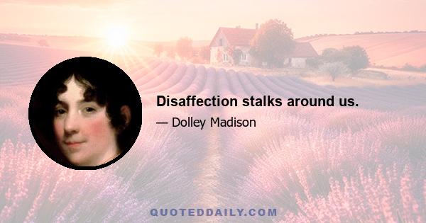 Disaffection stalks around us.