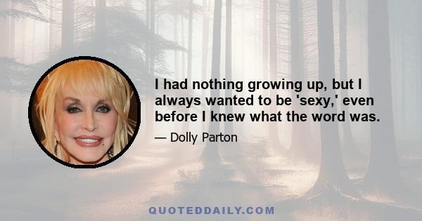 I had nothing growing up, but I always wanted to be 'sexy,' even before I knew what the word was.