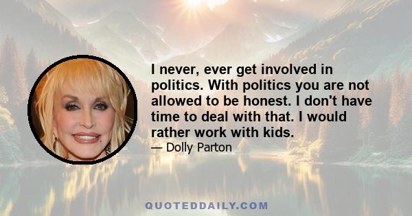 I never, ever get involved in politics. With politics you are not allowed to be honest. I don't have time to deal with that. I would rather work with kids.