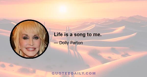 Life is a song to me.