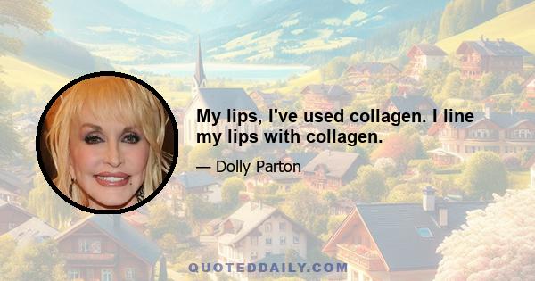 My lips, I've used collagen. I line my lips with collagen.