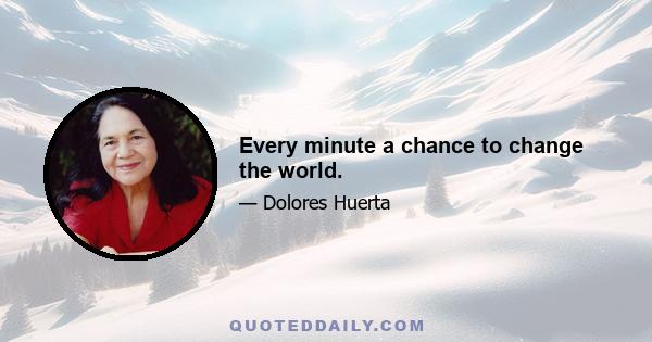 Every minute a chance to change the world.