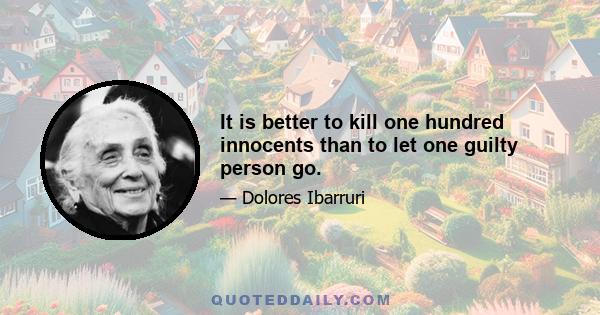 It is better to kill one hundred innocents than to let one guilty person go.