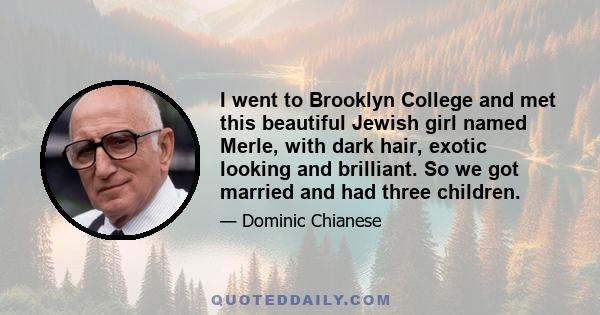 I went to Brooklyn College and met this beautiful Jewish girl named Merle, with dark hair, exotic looking and brilliant. So we got married and had three children.