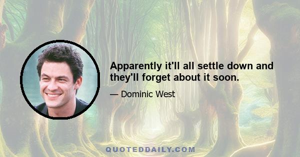 Apparently it'll all settle down and they'll forget about it soon.
