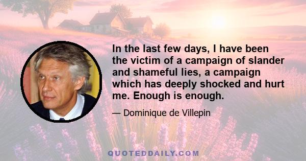 In the last few days, I have been the victim of a campaign of slander and shameful lies, a campaign which has deeply shocked and hurt me. Enough is enough.