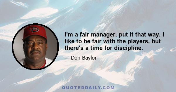 I'm a fair manager, put it that way. I like to be fair with the players, but there's a time for discipline.