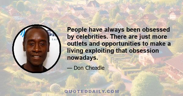 People have always been obsessed by celebrities. There are just more outlets and opportunities to make a living exploiting that obsession nowadays.