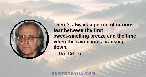 There's always a period of curious fear between the first sweet-smelling breeze and the time when the rain comes cracking down.