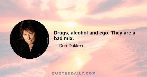 Drugs, alcohol and ego. They are a bad mix.