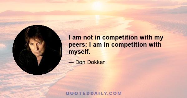 I am not in competition with my peers; I am in competition with myself.