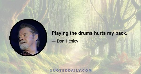Playing the drums hurts my back.