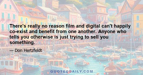 There's really no reason film and digital can't happily co-exist and benefit from one another. Anyone who tells you otherwise is just trying to sell you something.