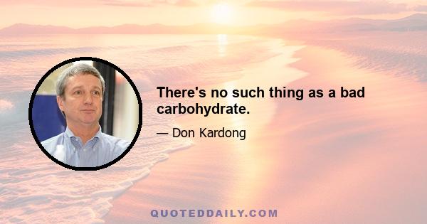 There's no such thing as a bad carbohydrate.