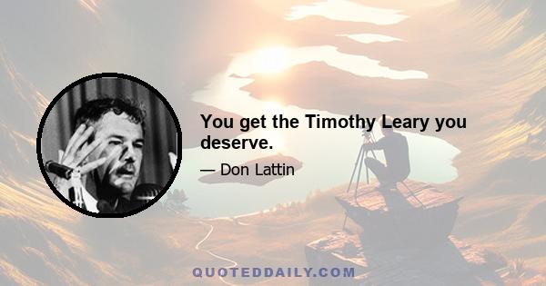 You get the Timothy Leary you deserve.