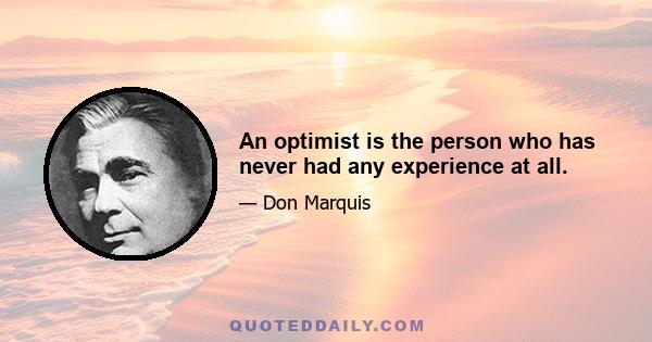 An optimist is the person who has never had any experience at all.
