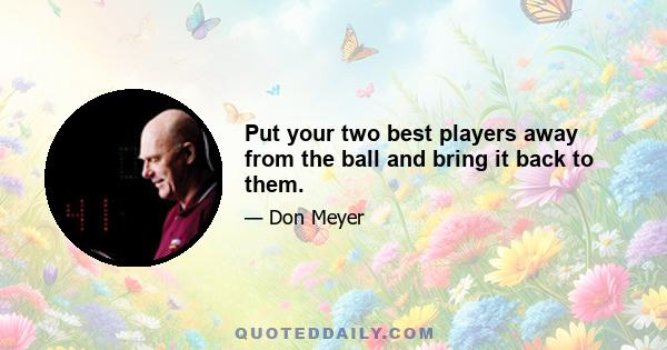 Put your two best players away from the ball and bring it back to them.
