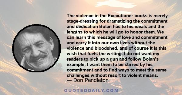 The violence in the Executioner books is merely stage-dressing for dramatizing the commitment and dedication Bolan has to his ideals and the lengths to which he will go to honor them. We can learn this message of love