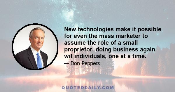 New technologies make it possible for even the mass marketer to assume the role of a small proprietor, doing business again wit individuals, one at a time.