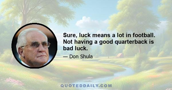 Sure, luck means a lot in football. Not having a good quarterback is bad luck.