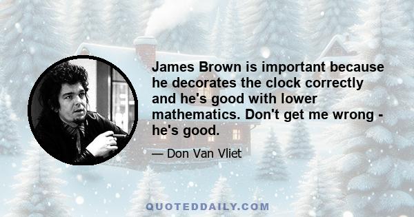 James Brown is important because he decorates the clock correctly and he's good with lower mathematics. Don't get me wrong - he's good.