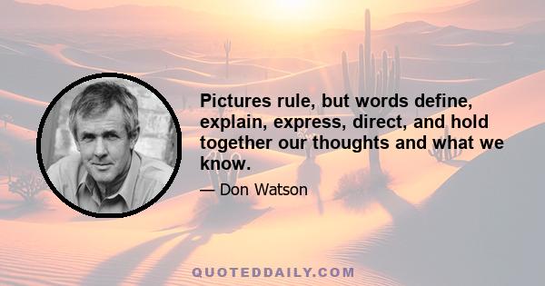 Pictures rule, but words define, explain, express, direct, and hold together our thoughts and what we know.