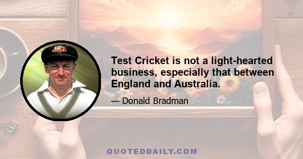 Test Cricket is not a light-hearted business, especially that between England and Australia.