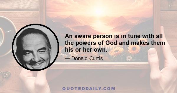 An aware person is in tune with all the powers of God and makes them his or her own.