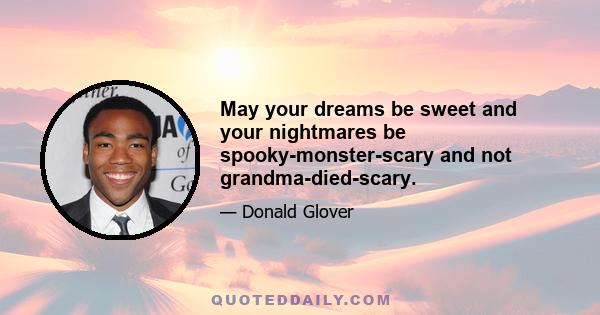 May your dreams be sweet and your nightmares be spooky-monster-scary and not grandma-died-scary.