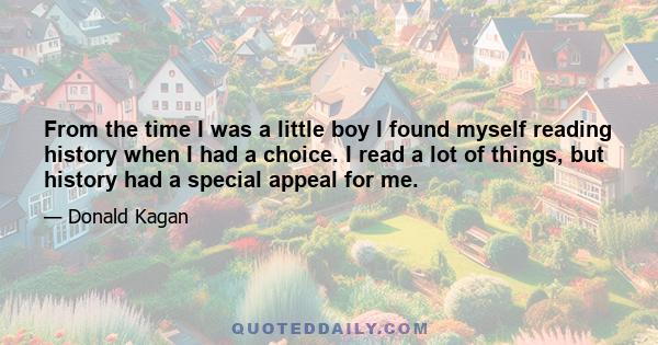 From the time I was a little boy I found myself reading history when I had a choice. I read a lot of things, but history had a special appeal for me.