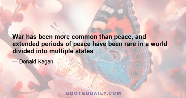 War has been more common than peace, and extended periods of peace have been rare in a world divided into multiple states