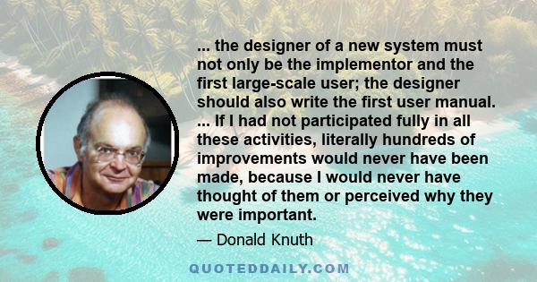 ... the designer of a new system must not only be the implementor and the first large-scale user; the designer should also write the first user manual. ... If I had not participated fully in all these activities,