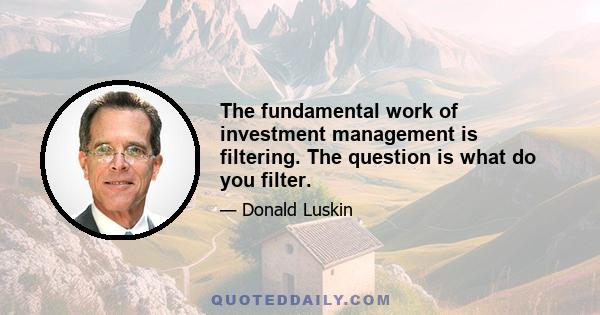 The fundamental work of investment management is filtering. The question is what do you filter.